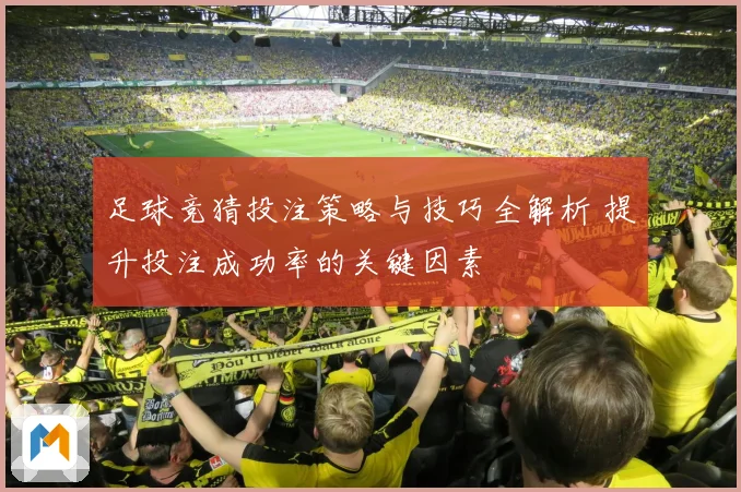 足球竞猜投注策略与技巧全解析 提升投注成功率的关键因素
