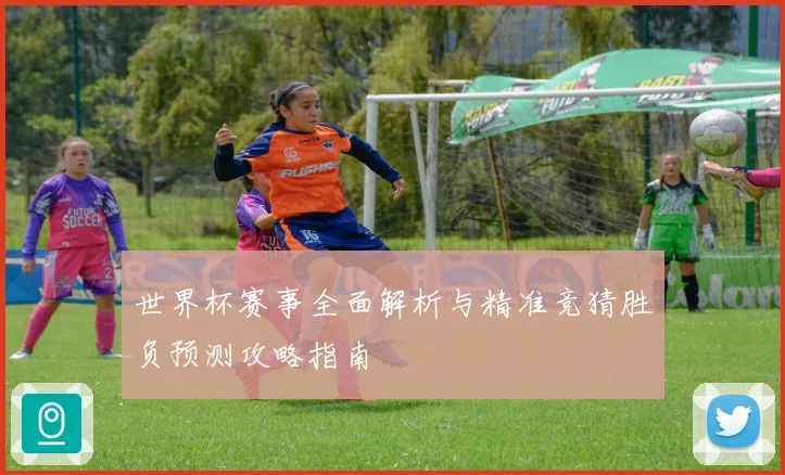 世界杯赛事全面解析与精准竞猜胜负预测攻略指南