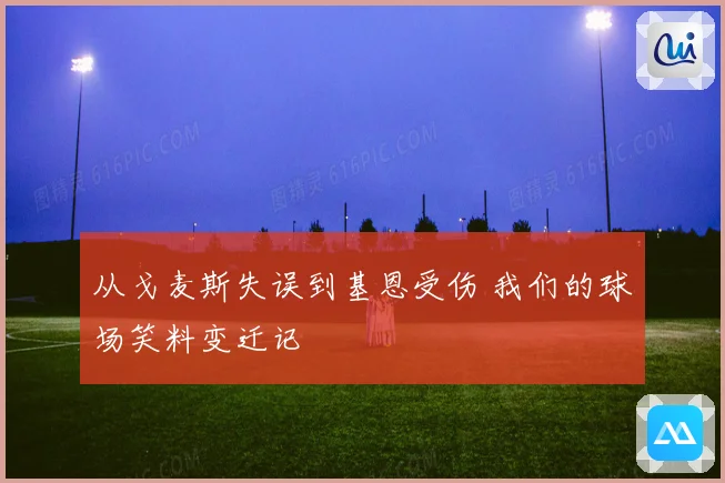 从戈麦斯失误到基恩受伤 我们的球场笑料变迁记