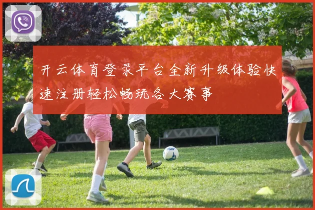 开云体育登录平台全新升级体验快速注册轻松畅玩各大赛事