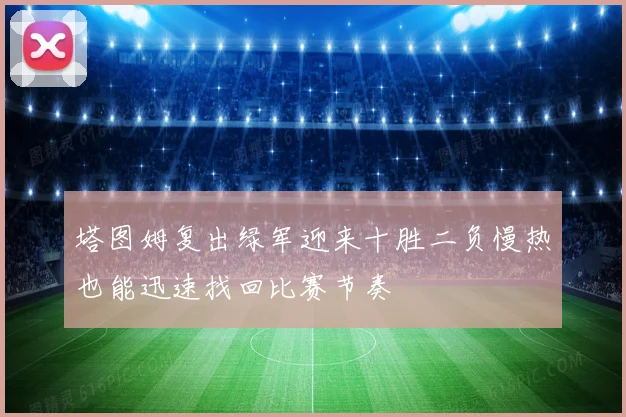 塔图姆复出绿军迎来十胜二负慢热也能迅速找回比赛节奏